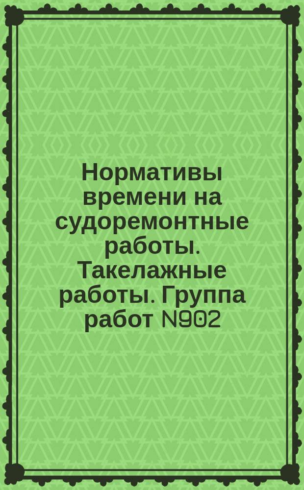 Нормативы времени на судоремонтные работы. Такелажные работы. Группа работ N902