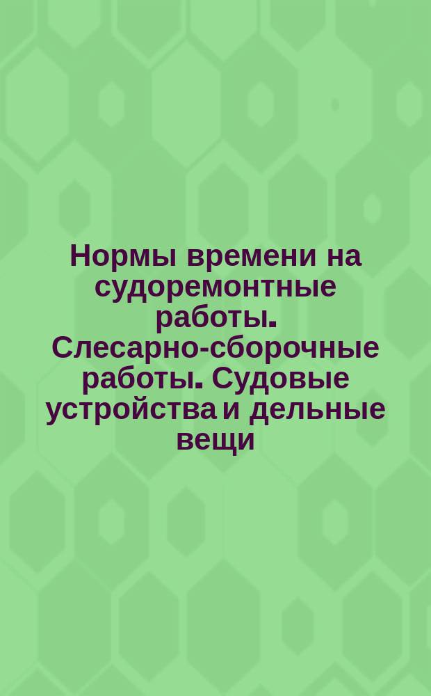 Нормы времени на судоремонтные работы. Слесарно-сборочные работы. Судовые устройства и дельные вещи
