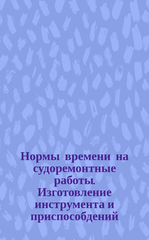 Нормы времени на судоремонтные работы. Изготовление инструмента и приспособдений. Группа работ 911
