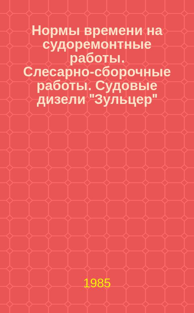 Нормы времени на судоремонтные работы. Слесарно-сборочные работы. Судовые дизели "Зульцер" (6РД76 - 8РД76, 9РД90, 6РНД76, 6РНД90, 8РНД90). Группа работ Г224, подгруппы 001 - 092