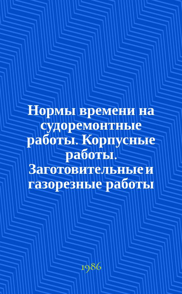 Нормы времени на судоремонтные работы. Корпусные работы. Заготовительные и газорезные работы. Группа работ - Г111. Металлические корпуса судов. Группа рабо - Г112