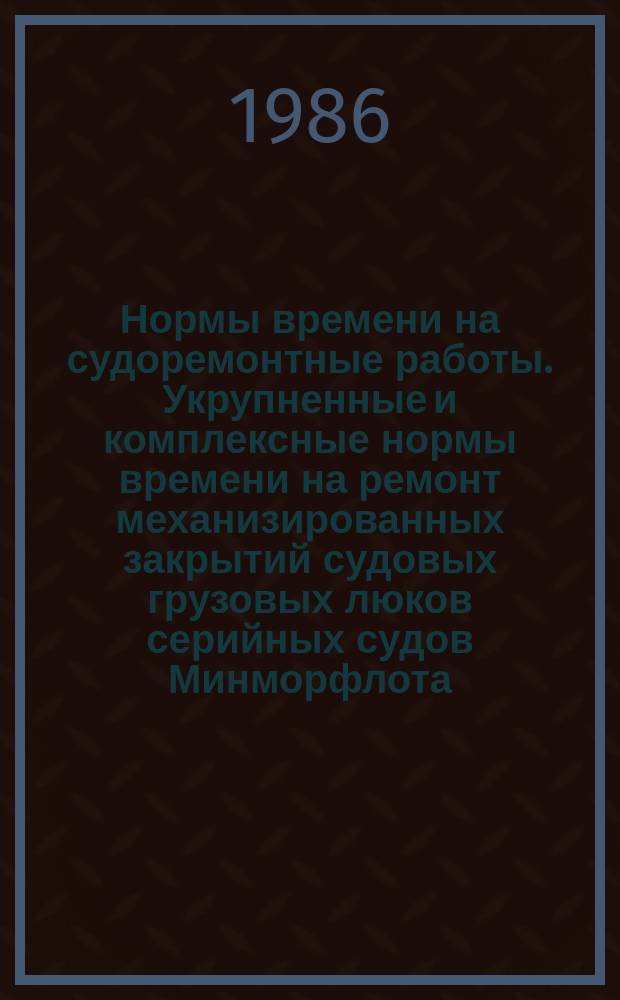 Нормы времени на судоремонтные работы. Укрупненные и комплексные нормы времени на ремонт механизированных закрытий судовых грузовых люков серийных судов Минморфлота. Группа работ Г950. Подгруппы 001-200
