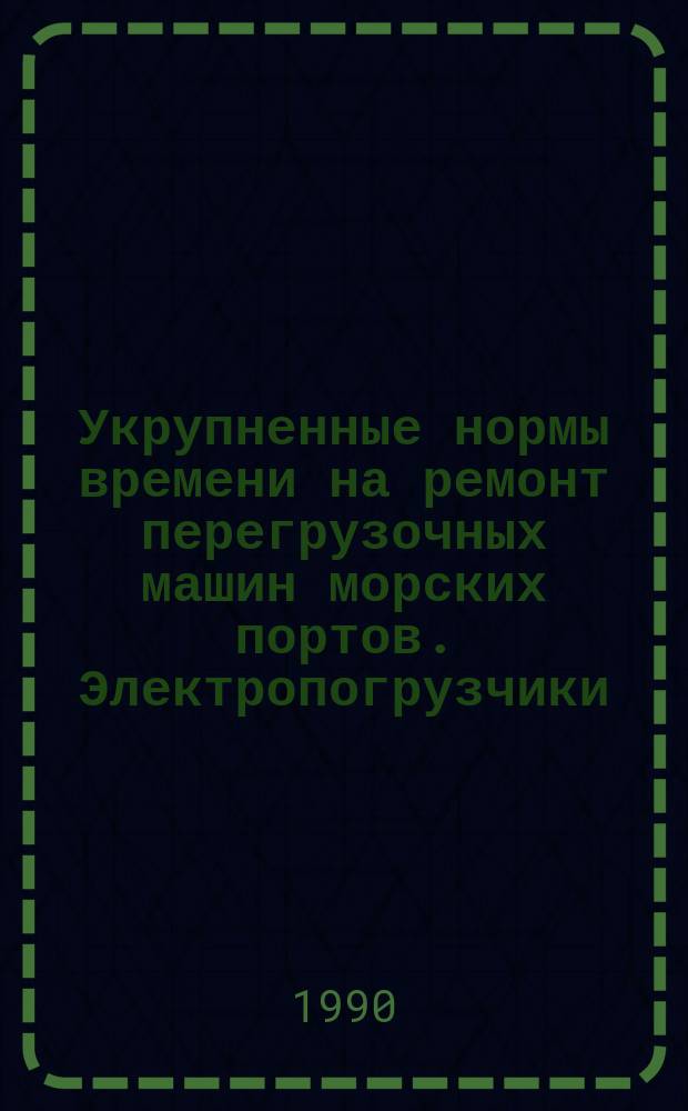 Укрупненные нормы времени на ремонт перегрузочных машин морских портов. Электропогрузчики. Группы работ - Г931 (подгруппы 051 - 083), Г932 (подгруппы 061 - 099)