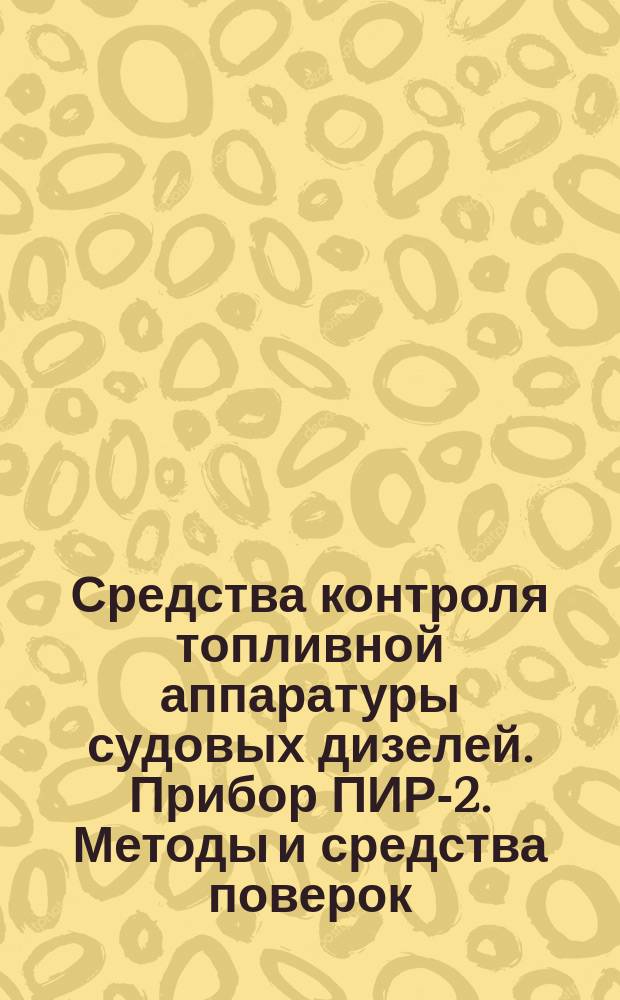 Средства контроля топливной аппаратуры судовых дизелей. Прибор ПИР-2. Методы и средства поверок