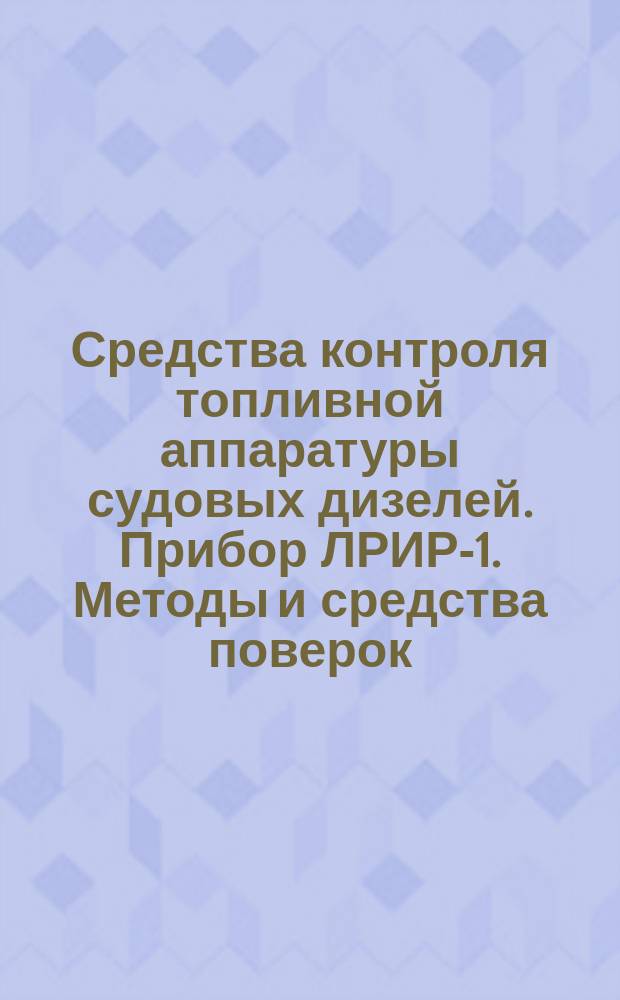 Средства контроля топливной аппаратуры судовых дизелей. Прибор ЛРИР-1. Методы и средства поверок