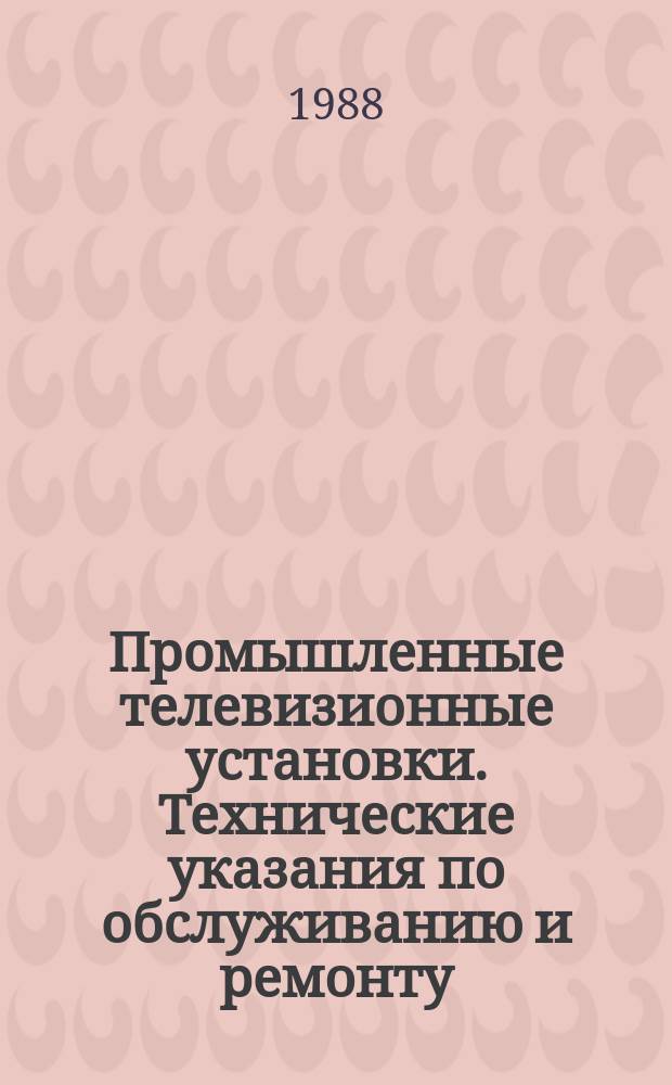 Промышленные телевизионные установки. Технические указания по обслуживанию и ремонту