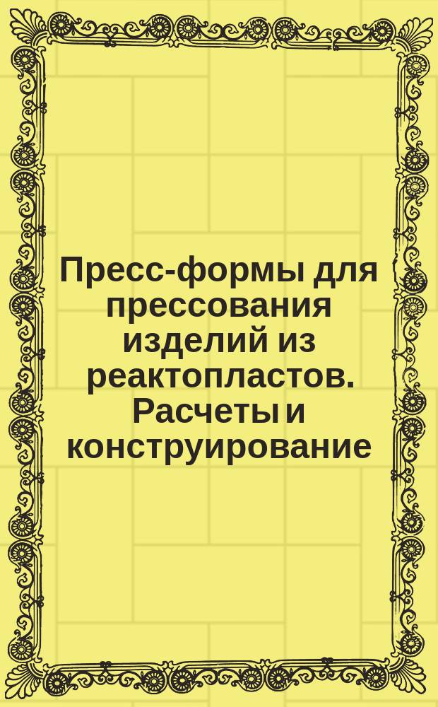 Пресс-формы для прессования изделий из реактопластов. Расчеты и конструирование