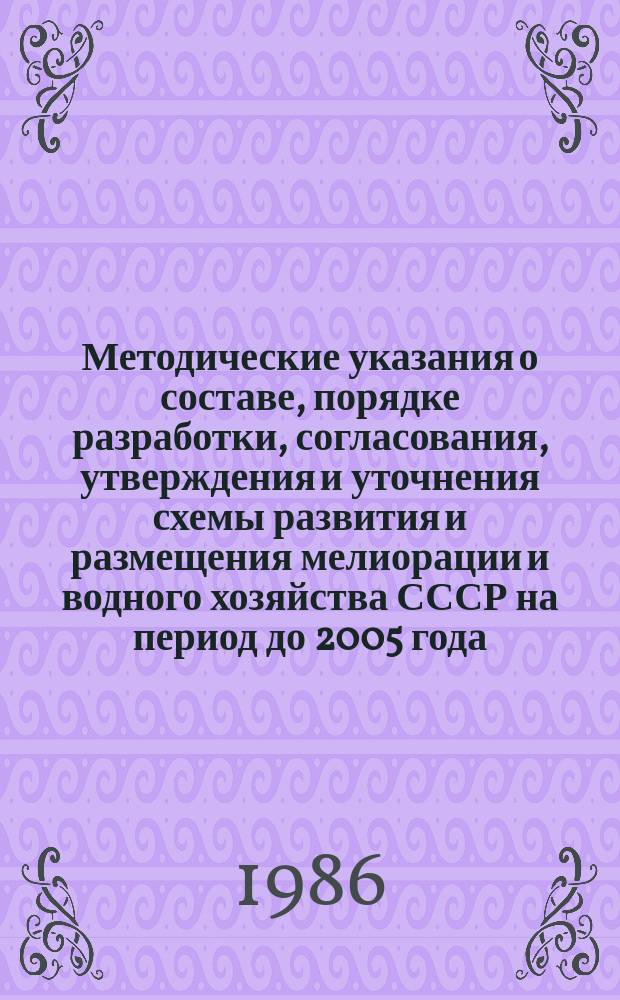 Методические указания о составе, порядке разработки, согласования, утверждения и уточнения схемы развития и размещения мелиорации и водного хозяйства СССР на период до 2005 года