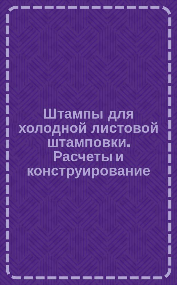 Штампы для холодной листовой штамповки. Расчеты и конструирование