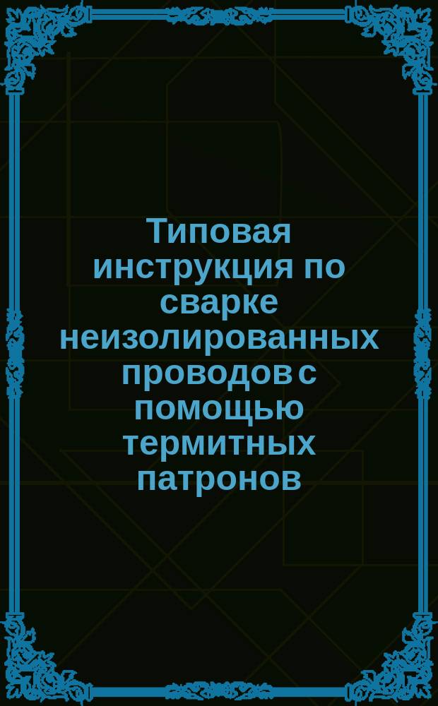 Типовая инструкция по сварке неизолированных проводов с помощью термитных патронов