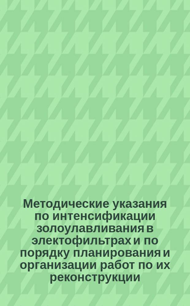 Методические указания по интенсификации золоулавливания в электофильтрах и по порядку планирования и организации работ по их реконструкции