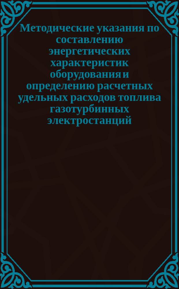 Методические указания по составлению энергетических характеристик оборудования и определению расчетных удельных расходов топлива газотурбинных электростанций