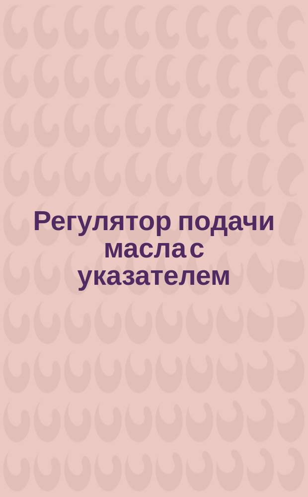Регулятор подачи масла с указателем