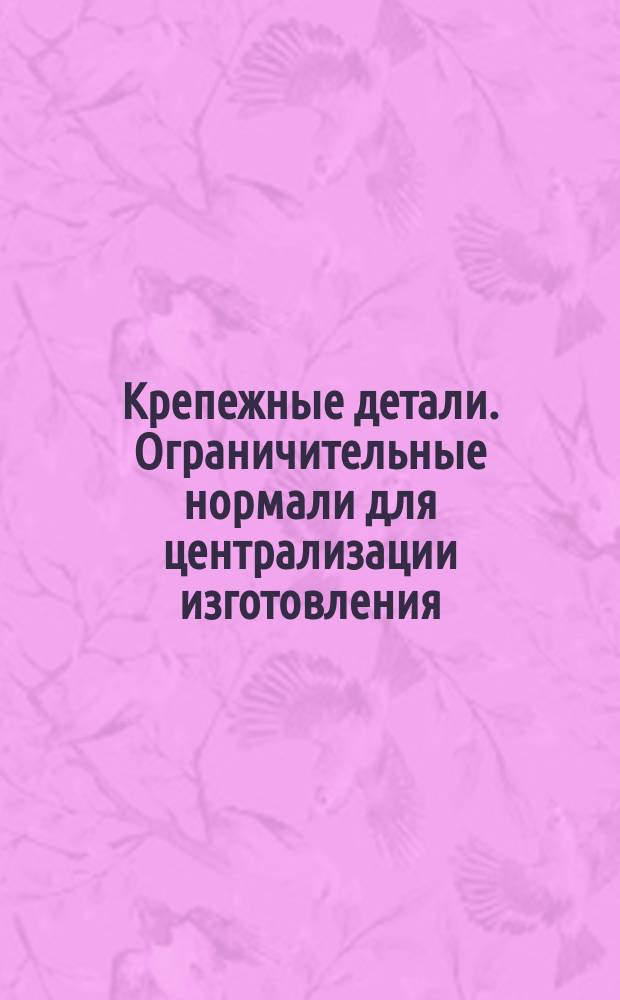 Крепежные детали. Ограничительные нормали для централизации изготовления