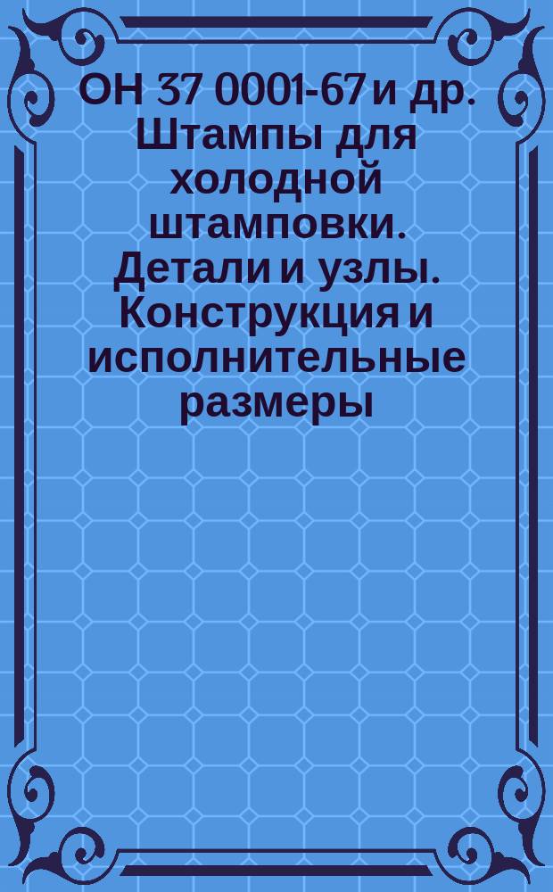 ОН 37 0001-67 и др. Штампы для холодной штамповки. Детали и узлы. Конструкция и исполнительные размеры