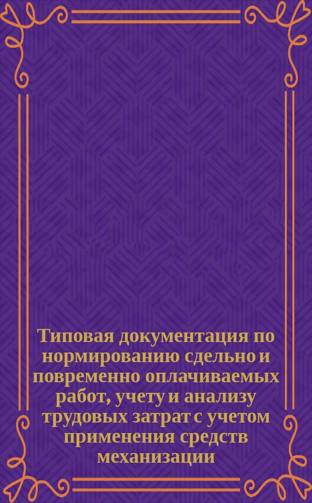 Типовая документация по нормированию сдельно и повременно оплачиваемых работ, учету и анализу трудовых затрат с учетом применения средств механизации
