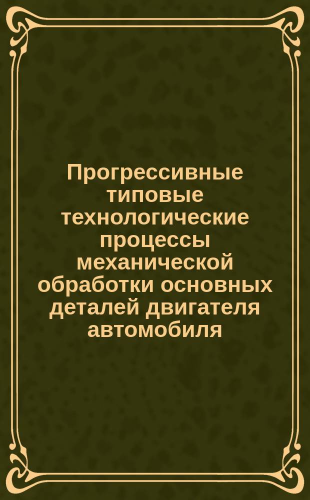 Прогрессивные типовые технологические процессы механической обработки основных деталей двигателя автомобиля. Вып. 18