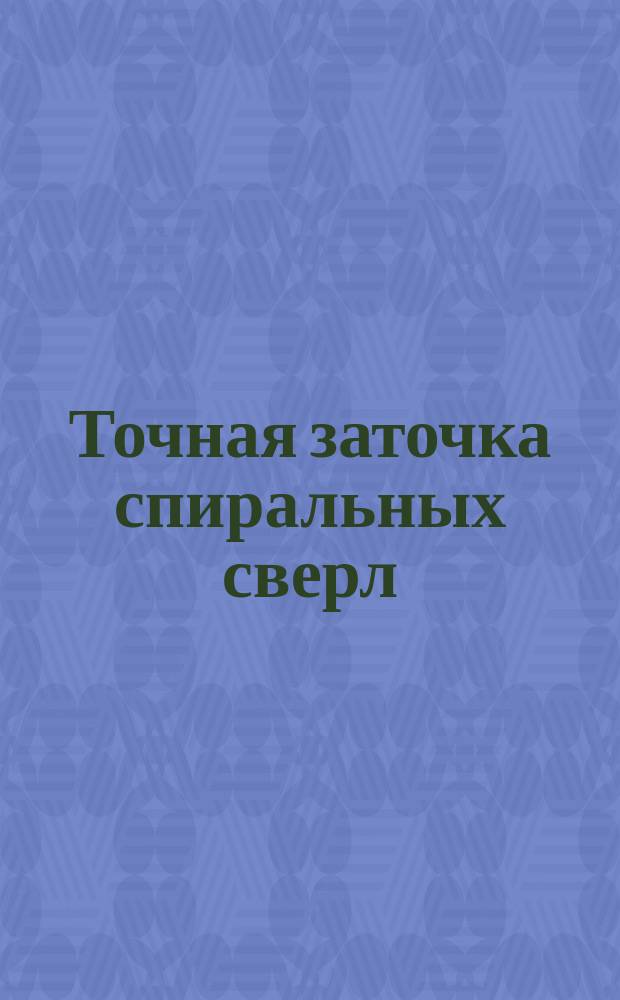 Точная заточка спиральных сверл