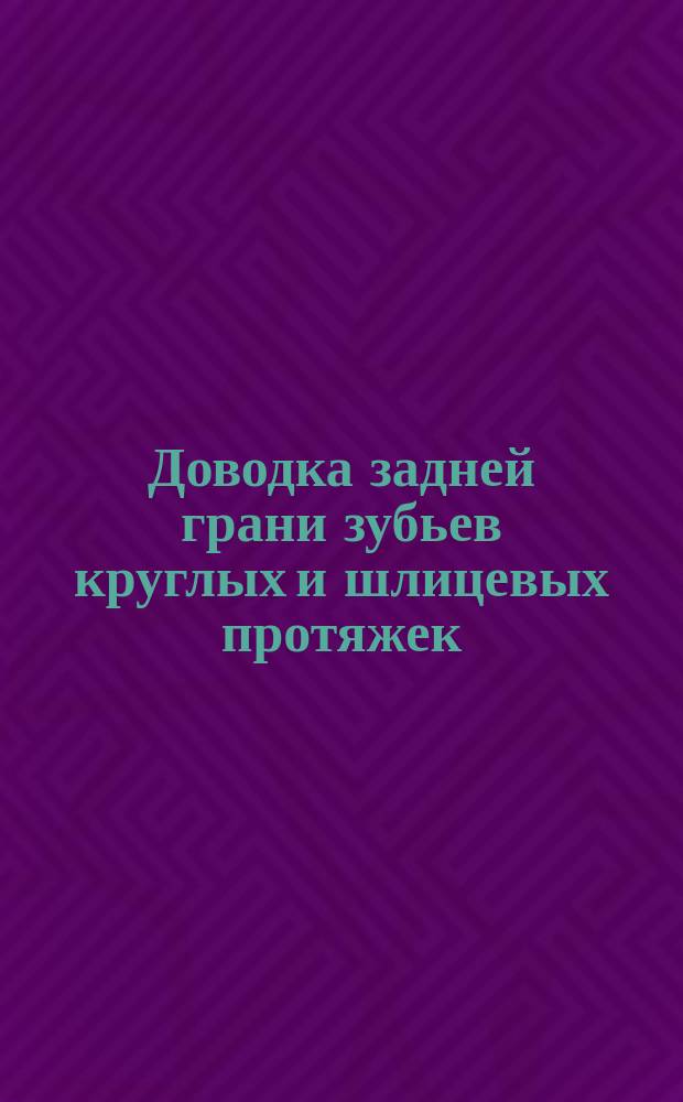 Доводка задней грани зубьев круглых и шлицевых протяжек