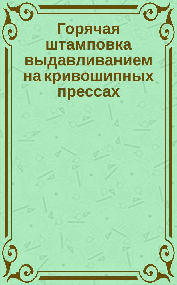 Горячая штамповка выдавливанием на кривошипных прессах