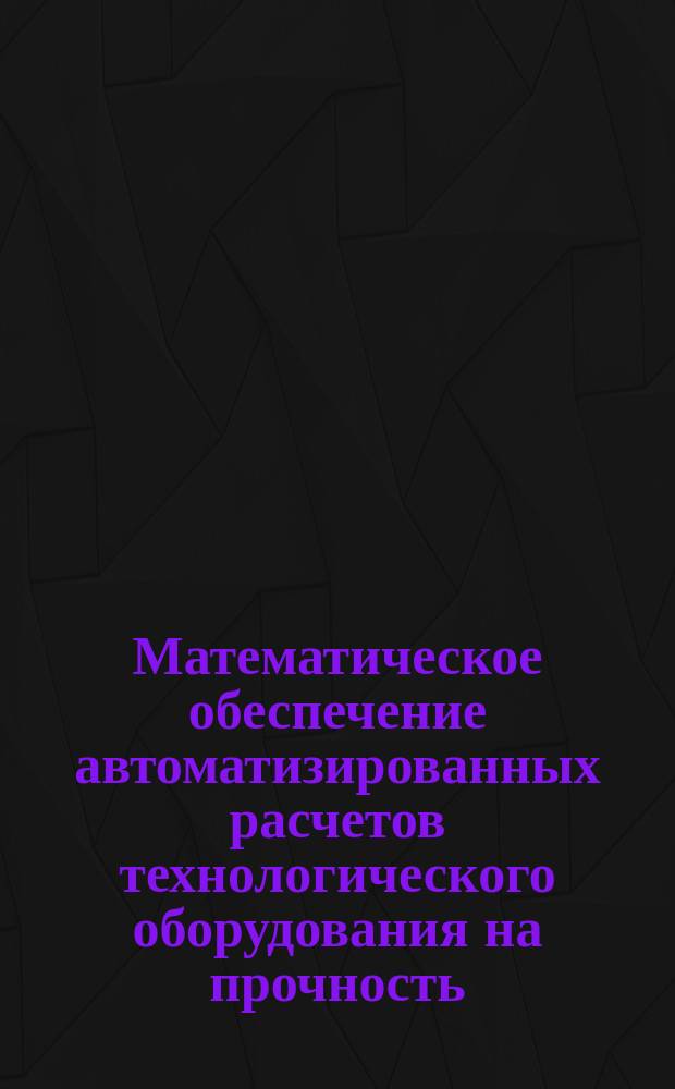 Математическое обеспечение автоматизированных расчетов технологического оборудования на прочность