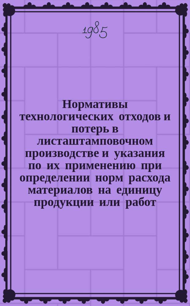 Нормативы технологических отходов и потерь в листаштамповочном производстве и указания по их применению при определении норм расхода материалов на единицу продукции или работ