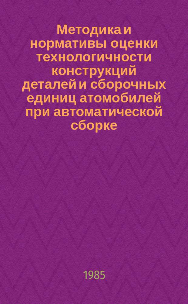 Методика и нормативы оценки технологичности конструкций деталей и сборочных единиц атомобилей при автоматической сборке. Ч. 2. Руководящий документ