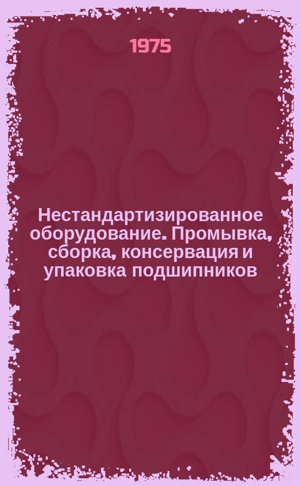 Нестандартизированное оборудование. Промывка, сборка, консервация и упаковка подшипников