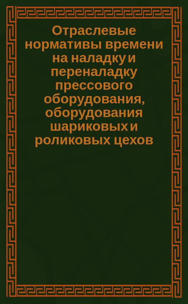 Отраслевые нормативы времени на наладку и переналадку прессового оборудования, оборудования шариковых и роликовых цехов