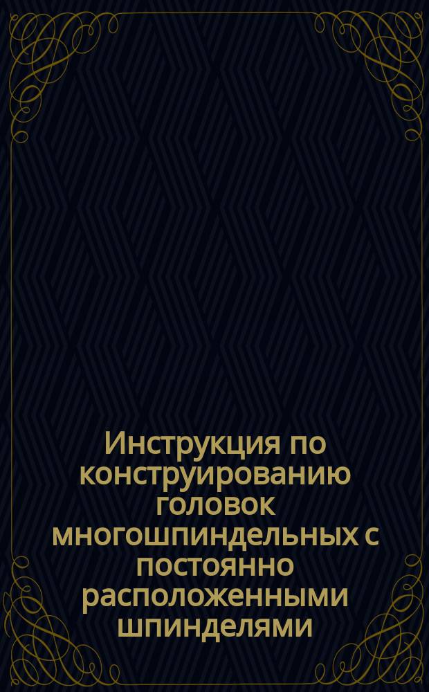 Инструкция по конструированию головок многошпиндельных с постоянно расположенными шпинделями
