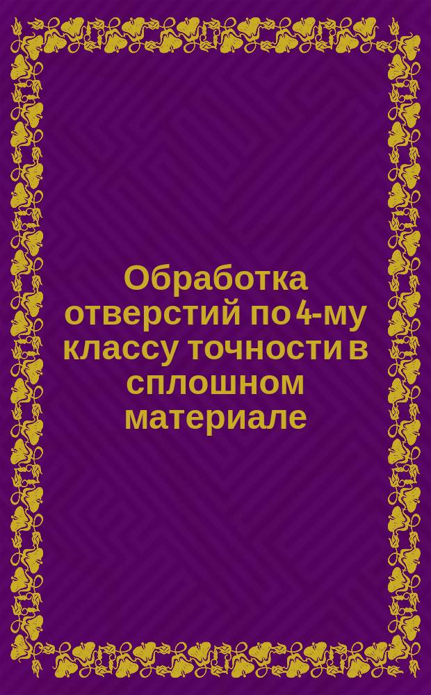 Обработка отверстий по 4-му классу точности в сплошном материале