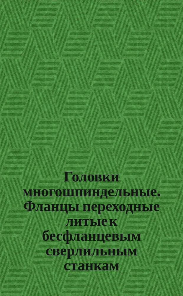 Головки многошпиндельные. Фланцы переходные литые к бесфланцевым сверлильным станкам. Конструктивный узел