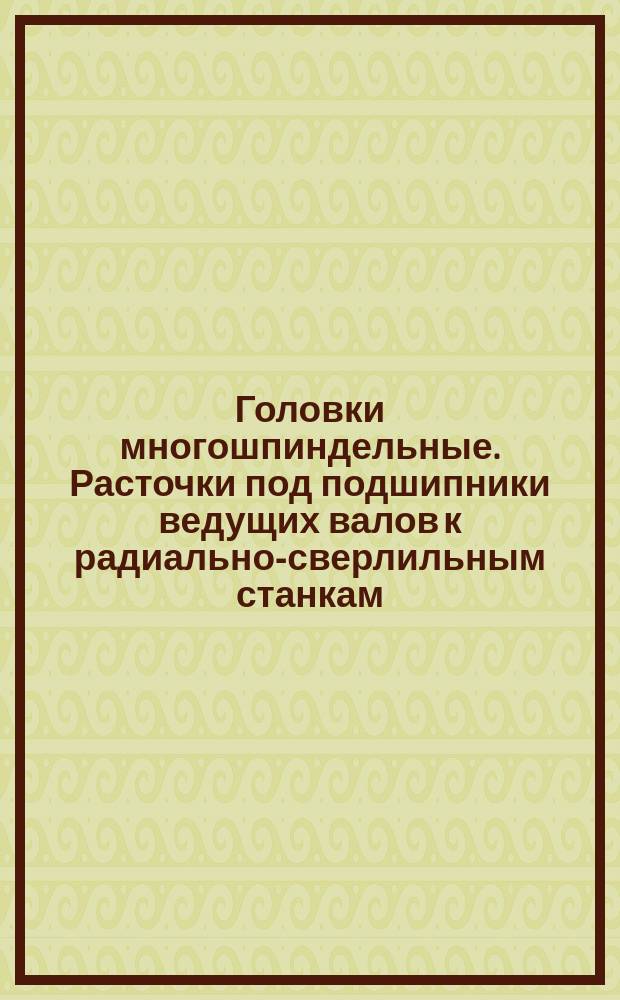 Головки многошпиндельные. Расточки под подшипники ведущих валов к радиально-сверлильным станкам