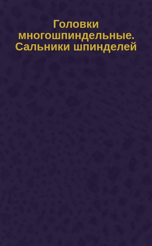 Головки многошпиндельные. Сальники шпинделей