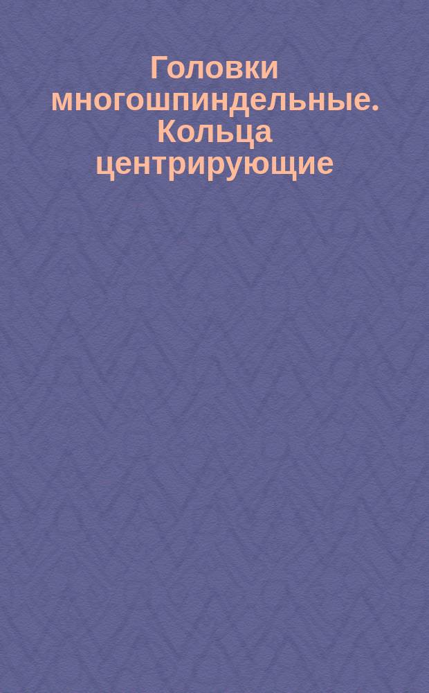 Головки многошпиндельные. Кольца центрирующие