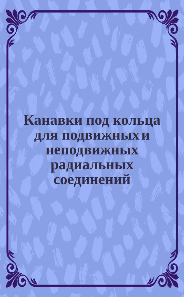 Канавки под кольца для подвижных и неподвижных радиальных соединений
