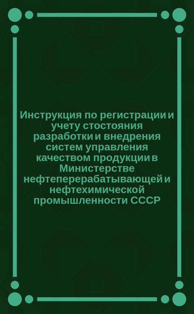 Инструкция по регистрации и учету стостояния разработки и внедрения систем управления качеством продукции в Министерстве нефтеперерабатывающей и нефтехимической промышленности СССР