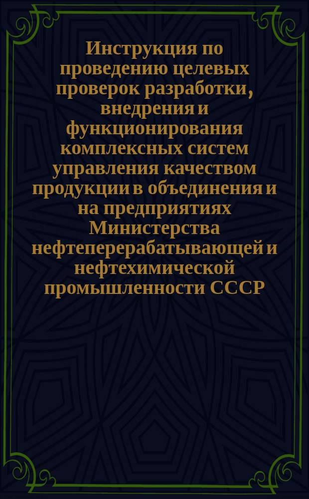 Инструкция по проведению целевых проверок разработки, внедрения и функционирования комплексных систем управления качеством продукции в объединения и на предприятиях Министерства нефтеперерабатывающей и нефтехимической промышленности СССР