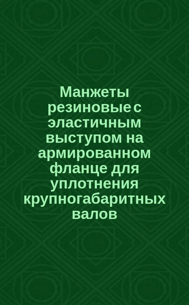 Манжеты резиновые с эластичным выступом на армированном фланце для уплотнения крупногабаритных валов