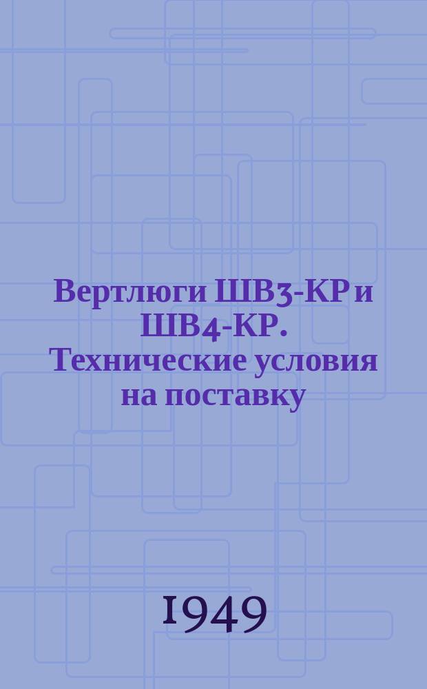 Вертлюги ШВ3-КР и ШВ4-КР. Технические условия на поставку (после капитального ремонта)