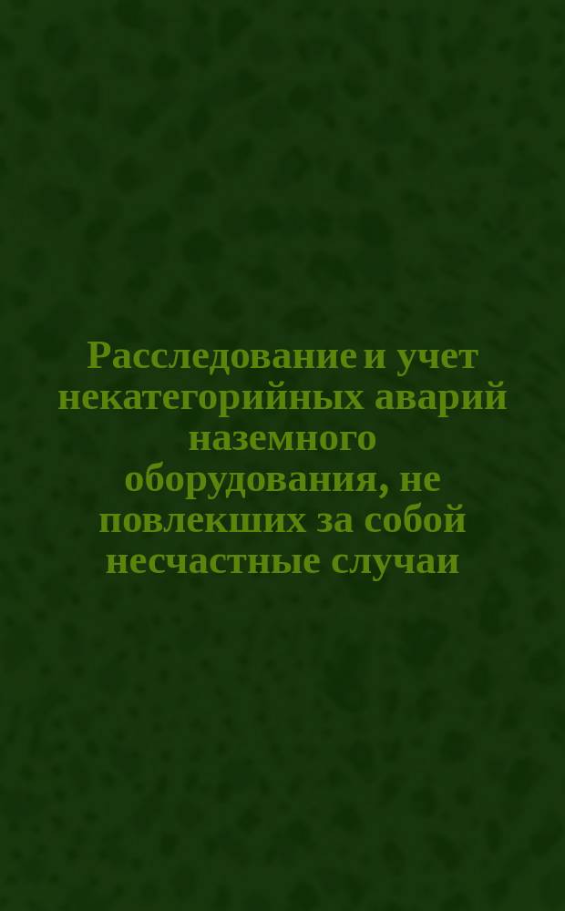 Расследование и учет некатегорийных аварий наземного оборудования, не повлекших за собой несчастные случаи