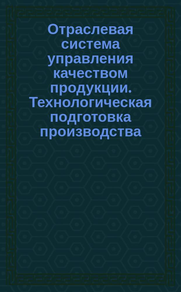 Отраслевая система управления качеством продукции. Технологическая подготовка производства. Проектирование технологических процессов. Общие положения