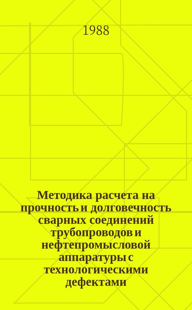Методика расчета на прочность и долговечность сварных соединений трубопроводов и нефтепромысловой аппаратуры с технологическими дефектами