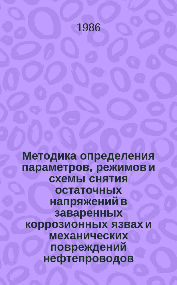 Методика определения параметров, режимов и схемы снятия остаточных напряжений в заваренных коррозионных язвах и механических повреждений нефтепроводов