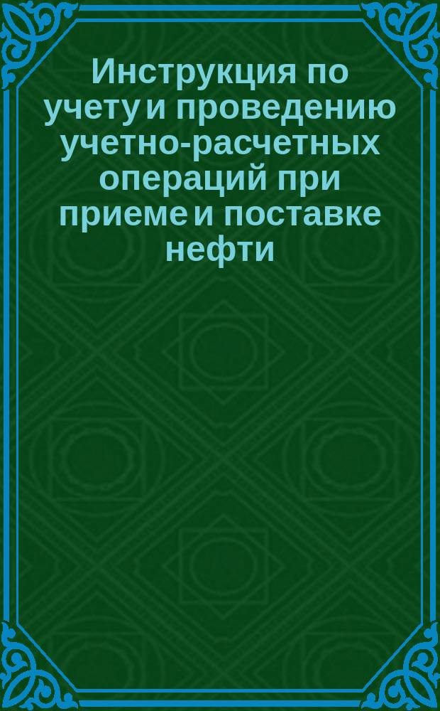 Инструкция по учету и проведению учетно-расчетных операций при приеме и поставке нефти