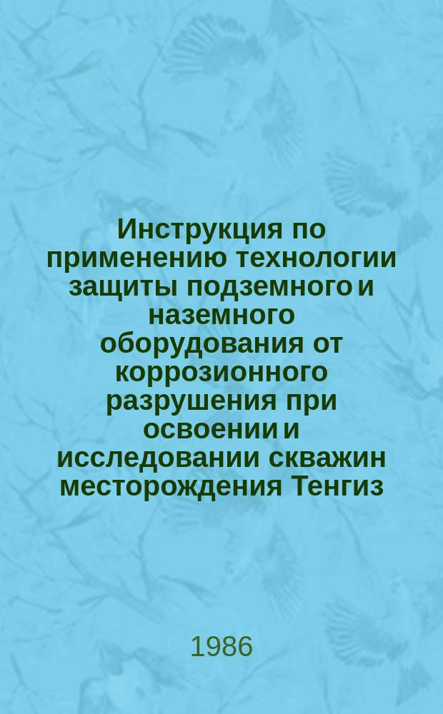 Инструкция по применению технологии защиты подземного и наземного оборудования от коррозионного разрушения при освоении и исследовании скважин месторождения Тенгиз