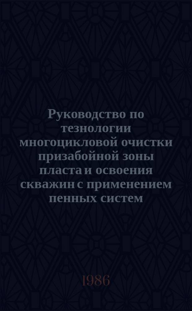 Руководство по тезнологии многоцикловой очистки призабойной зоны пласта и освоения скважин с применением пенных систем