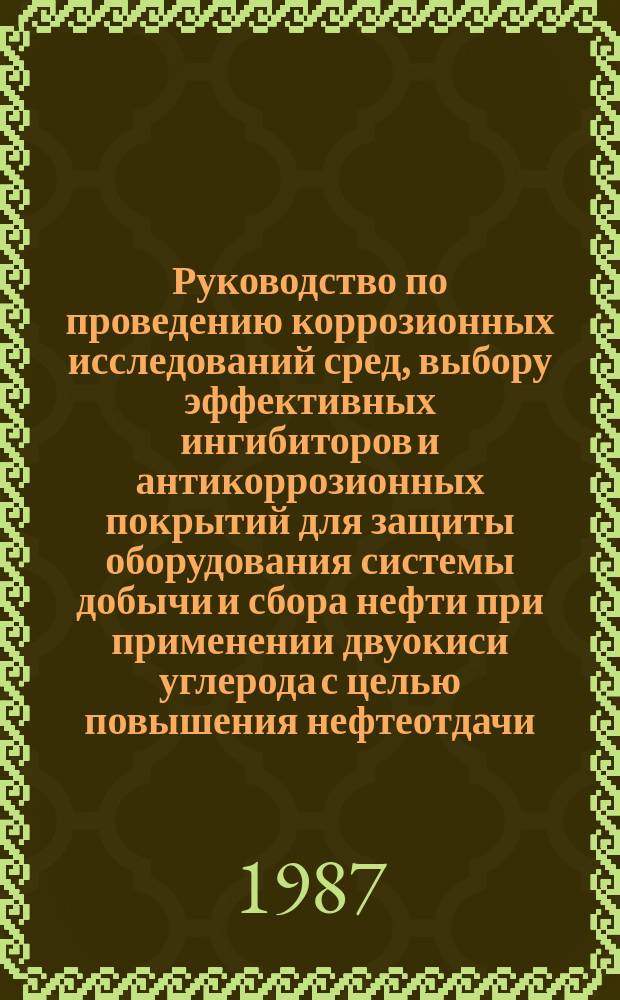 Руководство по проведению коррозионных исследований сред, выбору эффективных ингибиторов и антикоррозионных покрытий для защиты оборудования системы добычи и сбора нефти при применении двуокиси углерода с целью повышения нефтеотдачи