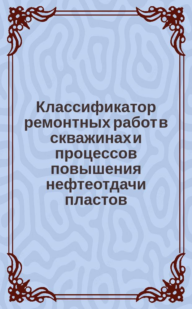Классификатор ремонтных работ в скважинах и процессов повышения нефтеотдачи пластов
