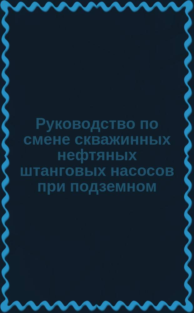 Руководство по смене скважинных нефтяных штанговых насосов при подземном (текущем ремонте скважин